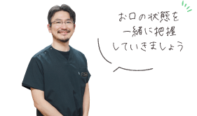 お口の状態を一緒に把握していきましょう
