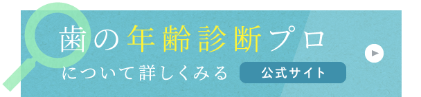 歯の年齢診断プロについて詳しく見る　公式サイト