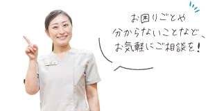 お困りごとや分からないことなど、お気軽にご相談を！