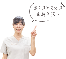 当てはまる方は歯科医院へ