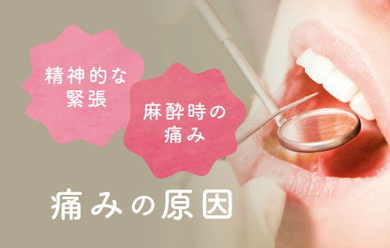 痛みの原因＝精神的な緊張・麻酔時の痛み